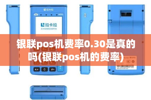 银联pos机费率0.30是真的吗(银联pos机的费率) 银联pos机费率0.30是真的吗(银联pos机的费率)