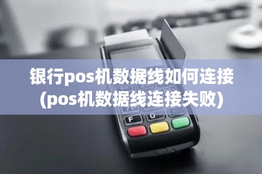 银行pos机数据线如何连接(pos机数据线连接失败)