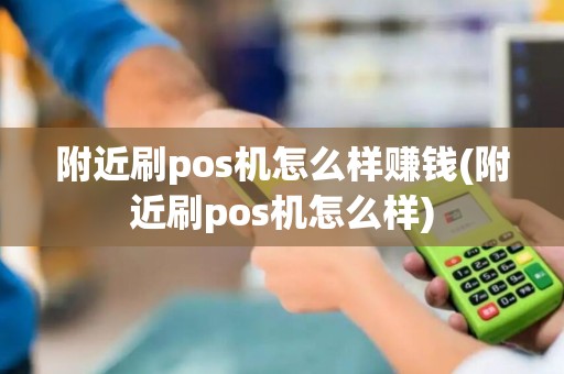 附近刷pos机怎么样赚钱(附近刷pos机怎么样) 附近刷pos机怎么样赚钱(附近刷pos机怎么样)
