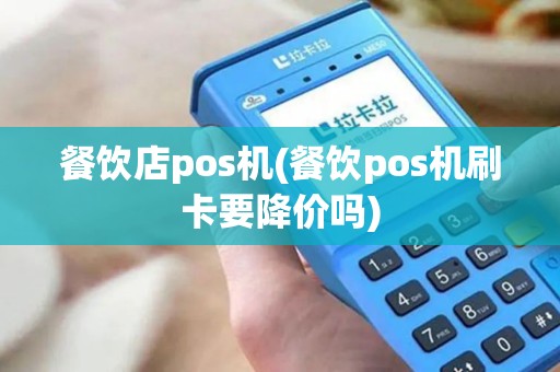 餐饮店pos机(餐饮pos机刷卡要降价吗) 餐饮店pos机(餐饮pos机刷卡要降价吗)