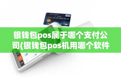银钱包pos属于哪个支付公司(银钱包pos机用哪个软件) 银钱包pos属于哪个支付公司(银钱包pos机用哪个软件)