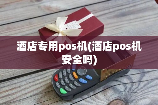 酒店专用pos机(酒店pos机安全吗) 酒店专用pos机(酒店pos机安全吗)