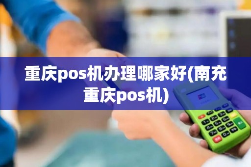 重庆pos机办理哪家好(南充重庆pos机) 重庆pos机办理哪家好(南充重庆pos机)