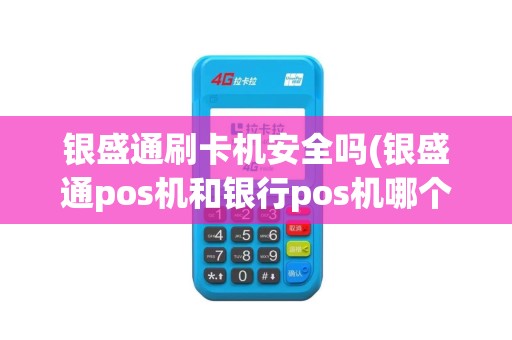 银盛通刷卡机安全吗(银盛通pos机和银行pos机哪个好) 银盛通刷卡机安全吗(银盛通pos机和银行pos机哪个好)