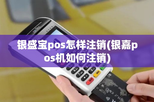 银盛宝pos怎样注销(银嘉pos机如何注销) 银盛宝pos怎样注销(银嘉pos机如何注销)
