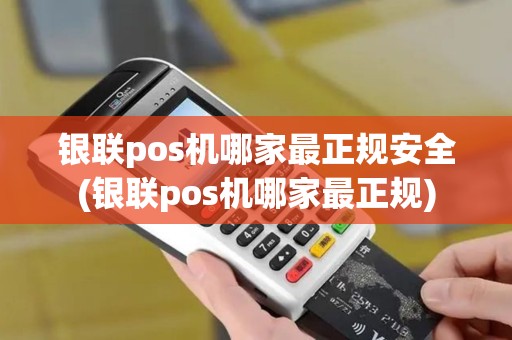 银联pos机哪家最正规安全(银联pos机哪家最正规) 银联pos机哪家最正规安全(银联pos机哪家最正规)