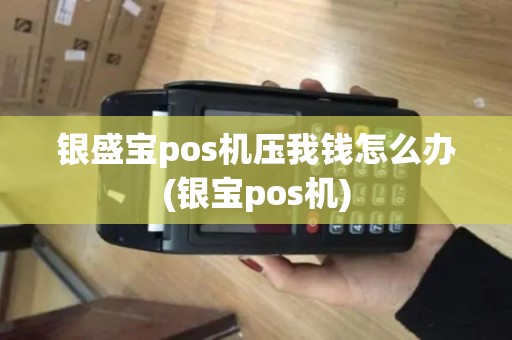 银盛宝pos机压我钱怎么办(银宝pos机) 银盛宝pos机压我钱怎么办(银宝pos机)