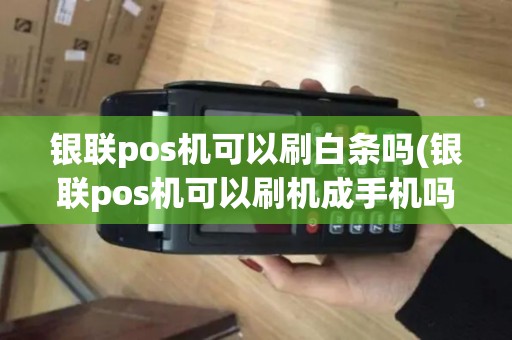 银联pos机可以刷白条吗(银联pos机可以刷机成手机吗) 银联pos机可以刷白条吗(银联pos机可以刷机成手机吗)