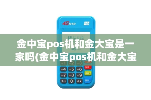 金中宝pos机和金大宝是一家吗(金中宝pos机和金大宝) 金中宝pos机和金大宝是一家吗(金中宝pos机和金大宝)