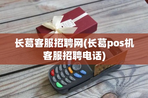 长葛客服招聘网(长葛pos机客服招聘电话) 长葛客服招聘网(长葛pos机客服招聘电话)