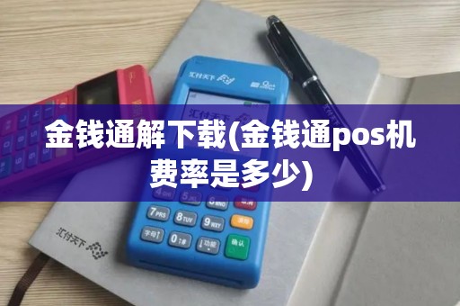 金钱通解下载(金钱通pos机费率是多少) 金钱通解下载(金钱通pos机费率是多少)