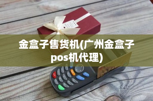 金盒子售货机(广州金盒子pos机代理) 金盒子售货机(广州金盒子pos机代理)