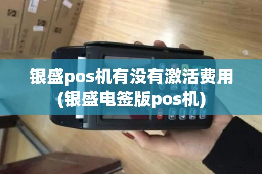 银盛pos机有没有激活费用(银盛电签版pos机) 银盛pos机有没有激活费用(银盛电签版pos机)