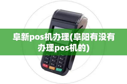 阜新pos机办理(阜阳有没有办理pos机的) 阜新pos机办理(阜阳有没有办理pos机的)