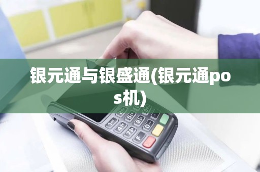 银元通与银盛通(银元通pos机) 银元通与银盛通(银元通pos机)