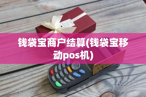 钱袋宝商户结算(钱袋宝移动pos机)