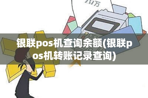 银联pos机查询余额(银联pos机转账记录查询) 银联pos机查询余额(银联pos机转账记录查询)