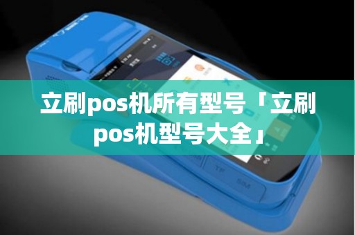 立刷pos机所有型号「立刷pos机型号大全」 立刷pos机所有型号「立刷pos机型号大全」