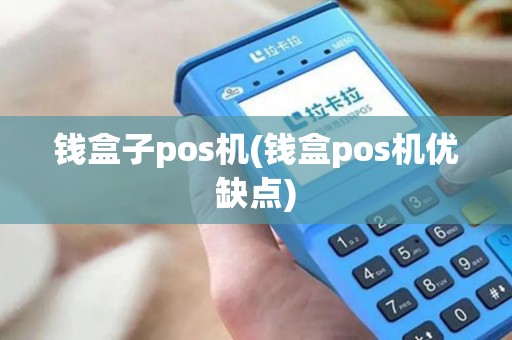 钱盒子pos机(钱盒pos机优缺点) 钱盒子pos机(钱盒pos机优缺点)