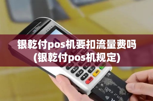 银乾付pos机要扣流量费吗(银乾付pos机规定)