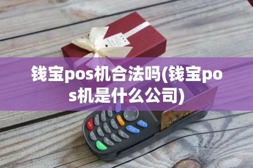 钱宝pos机合法吗(钱宝pos机是什么公司)