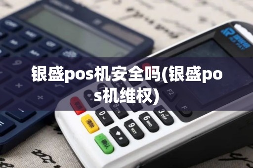 银盛pos机安全吗(银盛pos机维权)