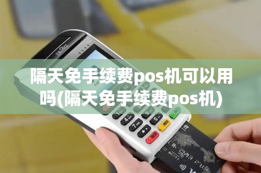 隔天免手续费pos机可以用吗(隔天免手续费pos机)