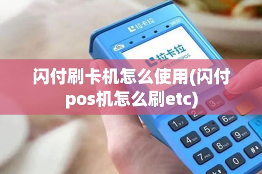 闪付刷卡机怎么使用(闪付pos机怎么刷etc)