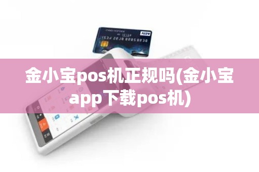 金小宝pos机正规吗(金小宝app下载pos机)