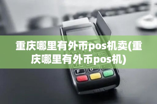 重庆哪里有外币pos机卖(重庆哪里有外币pos机)