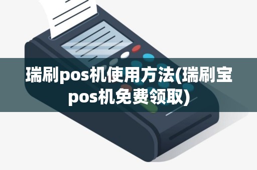 瑞刷pos机使用方法(瑞刷宝pos机免费领取)