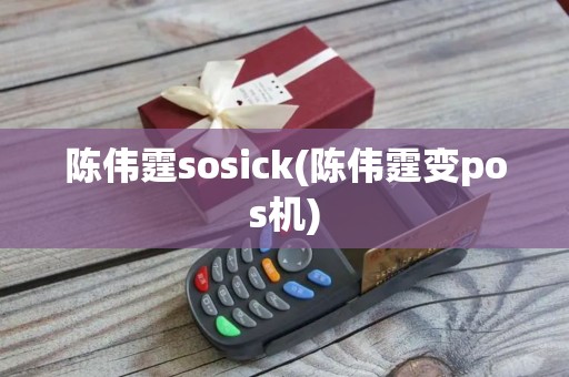陈伟霆sosick(陈伟霆变pos机)