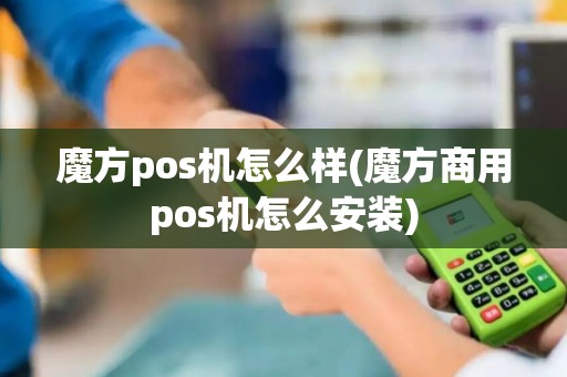 魔方pos机怎么样(魔方商用pos机怎么安装)