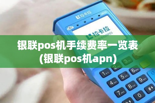 银联pos机手续费率一览表(银联pos机apn)