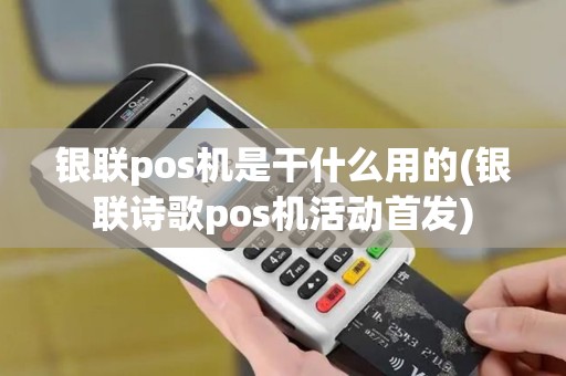 银联pos机是干什么用的(银联诗歌pos机活动首发)