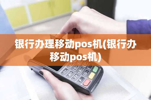 银行办理移动pos机(银行办移动pos机)