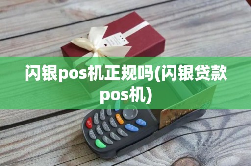 闪银pos机正规吗(闪银贷款pos机)