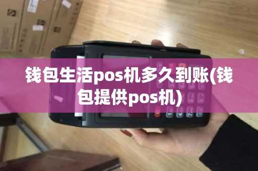 钱包生活pos机多久到账(钱包提供pos机)