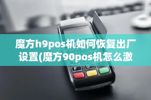 魔方h9pos机如何恢复出厂设置(魔方90pos机怎么激活)