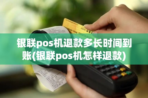 银联pos机退款多长时间到账(银联pos机怎样退款)