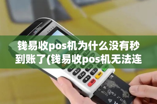 钱易收pos机为什么没有秒到账了(钱易收pos机无法连接)