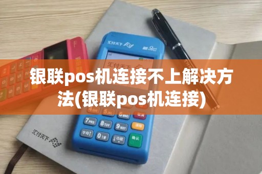 银联pos机连接不上解决方法(银联pos机连接)