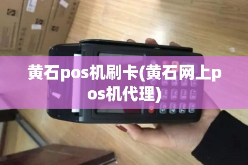 黄石pos机刷卡(黄石网上pos机代理)
