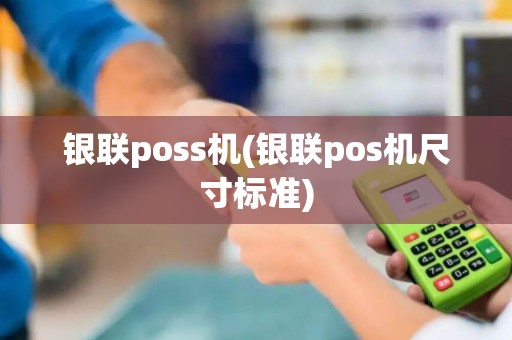 银联poss机(银联pos机尺寸标准)