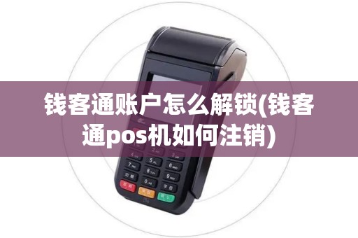钱客通账户怎么解锁(钱客通pos机如何注销)