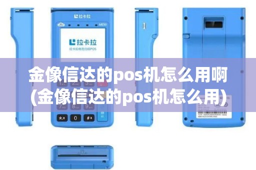 金像信达的pos机怎么用啊(金像信达的pos机怎么用) 金像信达的pos机怎么用啊(金像信达的pos机怎么用)