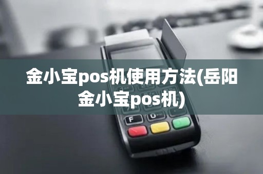 金小宝pos机使用方法(岳阳金小宝pos机) 金小宝pos机使用方法(岳阳金小宝pos机)