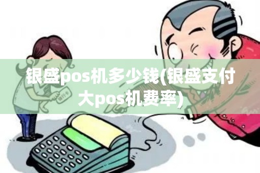 银盛pos机多少钱(银盛支付大pos机费率) 银盛pos机多少钱(银盛支付大pos机费率)