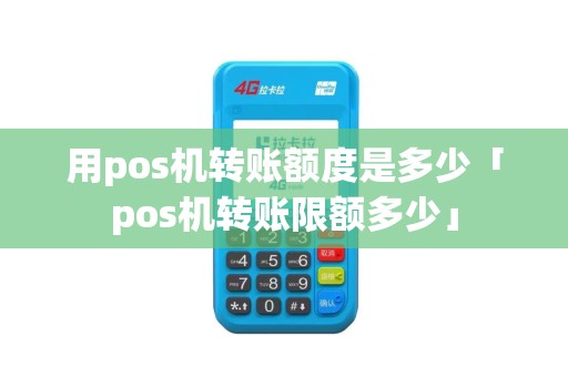 用pos机转账额度是多少「pos机转账限额多少」