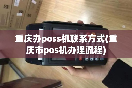 重庆办poss机联系方式(重庆市pos机办理流程)